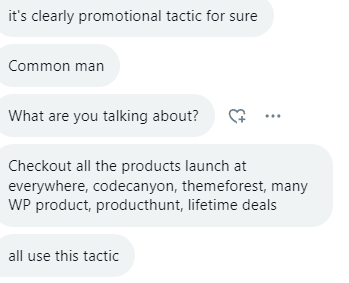 it's clearly promotional tactic for sure
Common man
What are you talking about?
Checkout all the products launch at everywhere, codecanyon, themeforest, many WP product, producthunt, lifetime deals
all use this tactic
